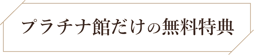 プラチナ館だけの無料特典